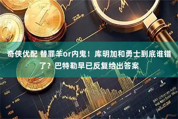 奇侠优配 替罪羊or内鬼！库明加和勇士到底谁错了？巴特勒早已反复给出答案