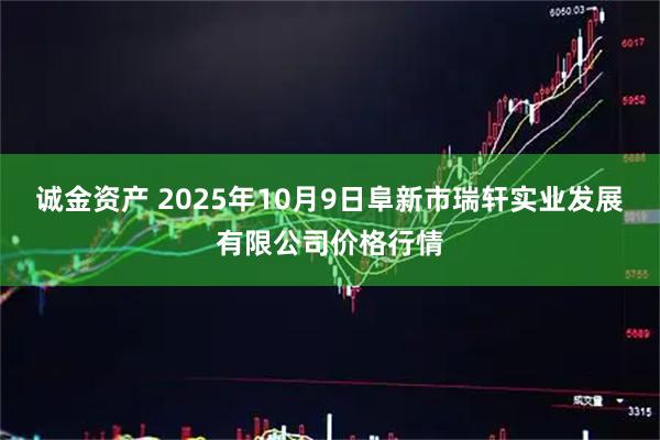 诚金资产 2025年10月9日阜新市瑞轩实业发展有限公司价格行情