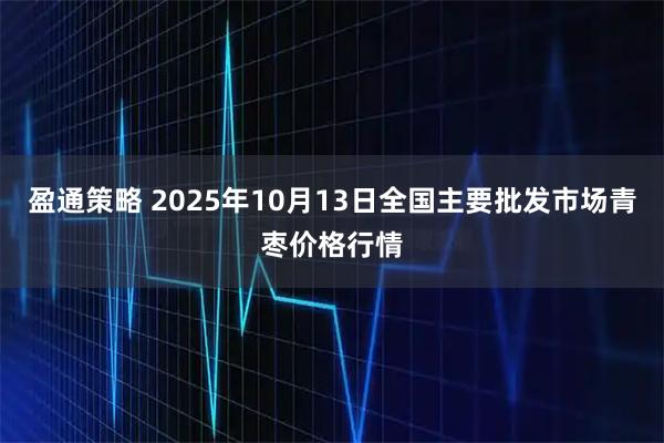盈通策略 2025年10月13日全国主要批发市场青枣价格行情