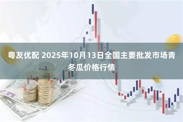 粤友优配 2025年10月13日全国主要批发市场青冬瓜价格行情