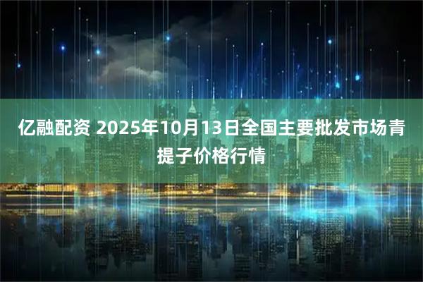 亿融配资 2025年10月13日全国主要批发市场青提子价格行情