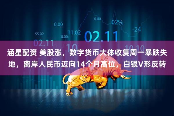 涵星配资 美股涨，数字货币大体收复周一暴跌失地，离岸人民币迈向14个月高位，白银V形反转