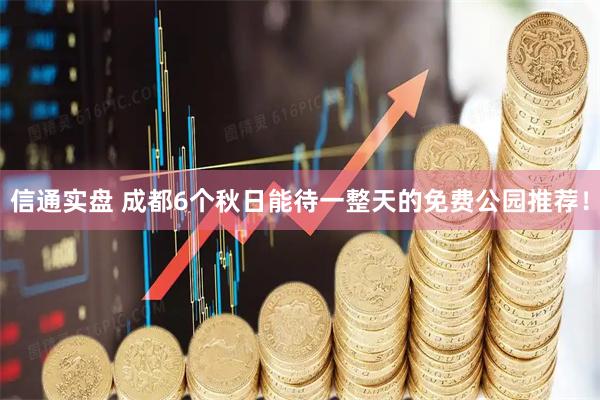 信通实盘 成都6个秋日能待一整天的免费公园推荐！