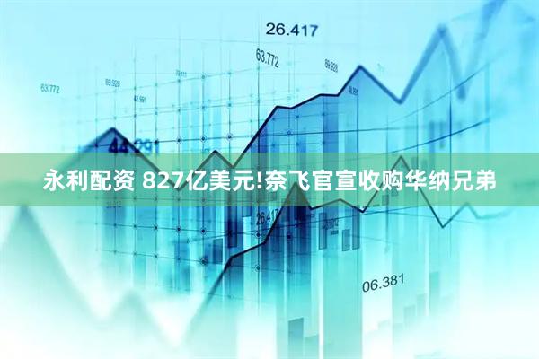 永利配资 827亿美元!奈飞官宣收购华纳兄弟