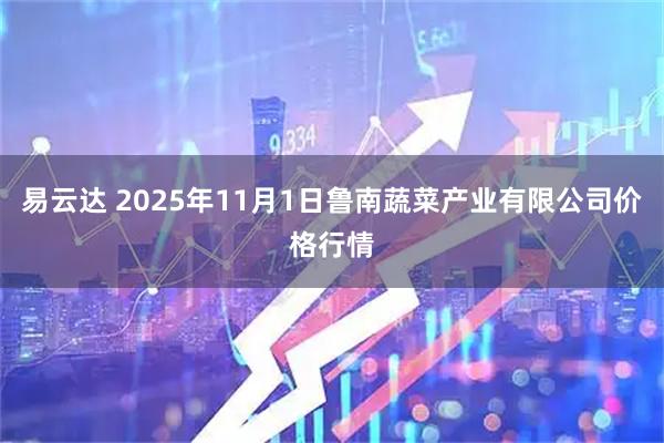 易云达 2025年11月1日鲁南蔬菜产业有限公司价格行情