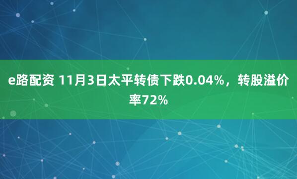 e路配资 11月3日太平转债下跌0.04%，转股溢价率72%
