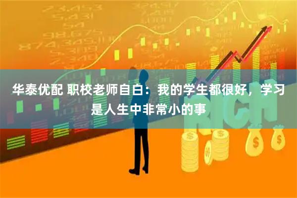 华泰优配 职校老师自白：我的学生都很好，学习是人生中非常小的事