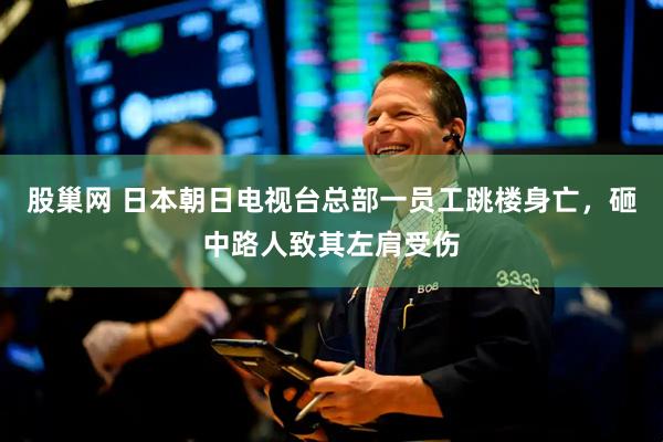股巢网 日本朝日电视台总部一员工跳楼身亡，砸中路人致其左肩受伤