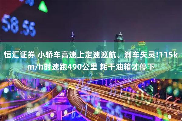恒汇证券 小轿车高速上定速巡航、刹车失灵!115km/h时速跑490公里 耗干油箱才停下