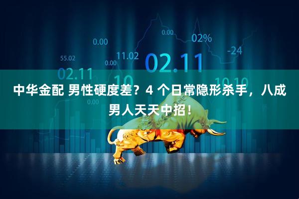 中华金配 男性硬度差？4 个日常隐形杀手，八成男人天天中招！