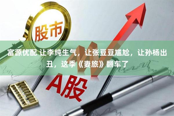 富源优配 让李纯生气，让张豆豆尴尬，让孙杨出丑，这季《妻旅》翻车了